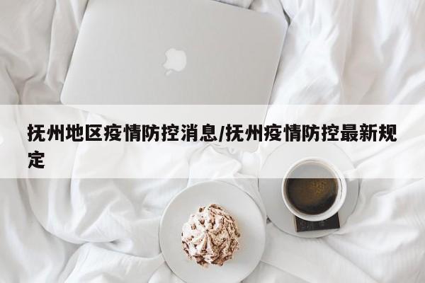 抚州地区疫情防控消息/抚州疫情防控最新规定