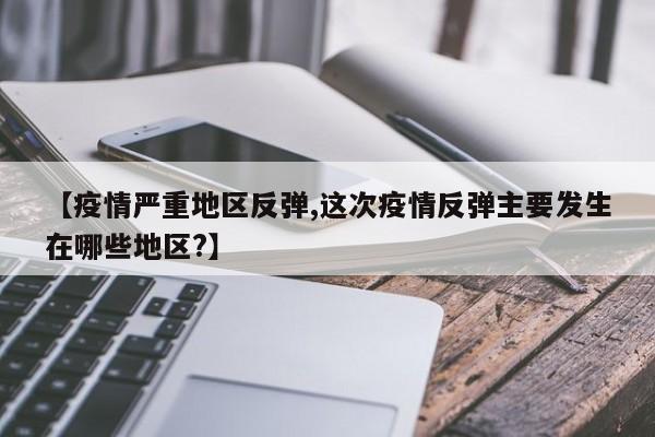 【疫情严重地区反弹,这次疫情反弹主要发生在哪些地区?】