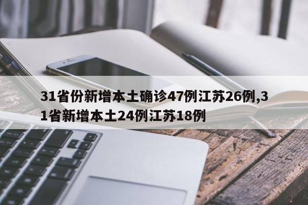 31省份新增本土确诊47例江苏26例,31省新增本土24例江苏18例