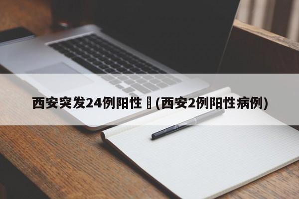 西安突发24例阳性︰(西安2例阳性病例)