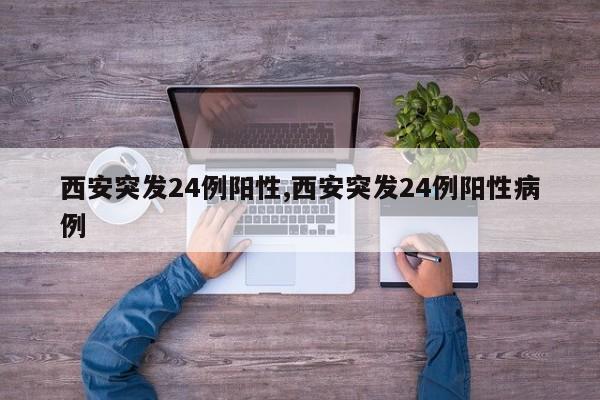 西安突发24例阳性,西安突发24例阳性病例