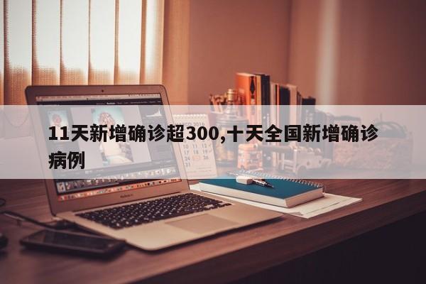 11天新增确诊超300,十天全国新增确诊病例