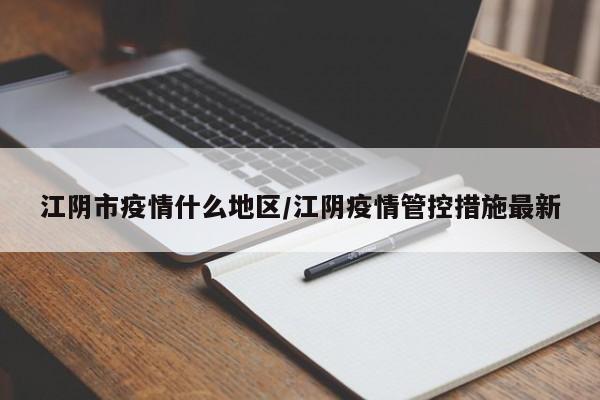 江阴市疫情什么地区/江阴疫情管控措施最新