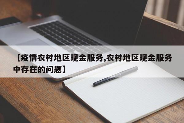【疫情农村地区现金服务,农村地区现金服务中存在的问题】